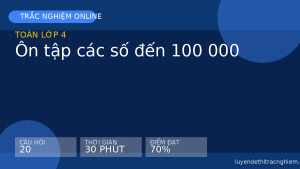 Trắc nghiệm Toán lớp 4: Ôn tập các số đến 100 000