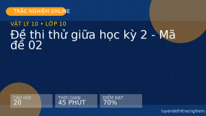 Trắc nghiệm Vật Lý 10: Đề thi thử giữa học kỳ 2 - Mã đề 02