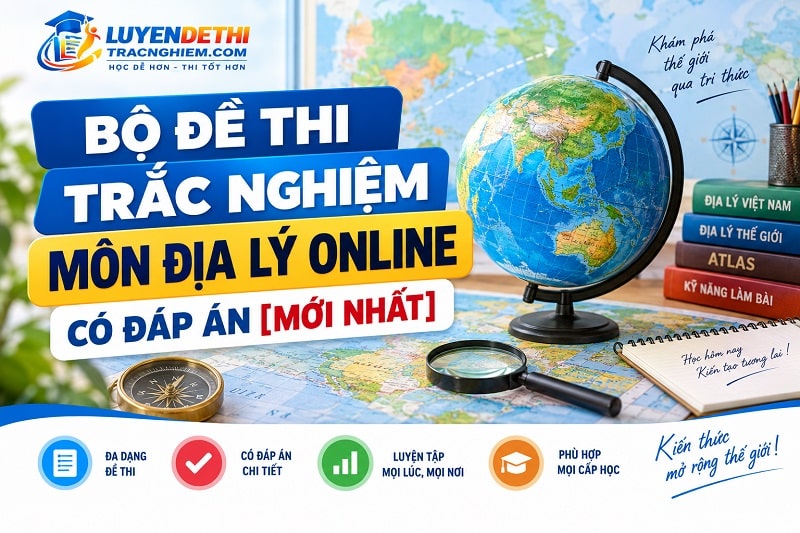 Bộ Đề Thi Trắc Nghiệm Môn Địa Lý Online